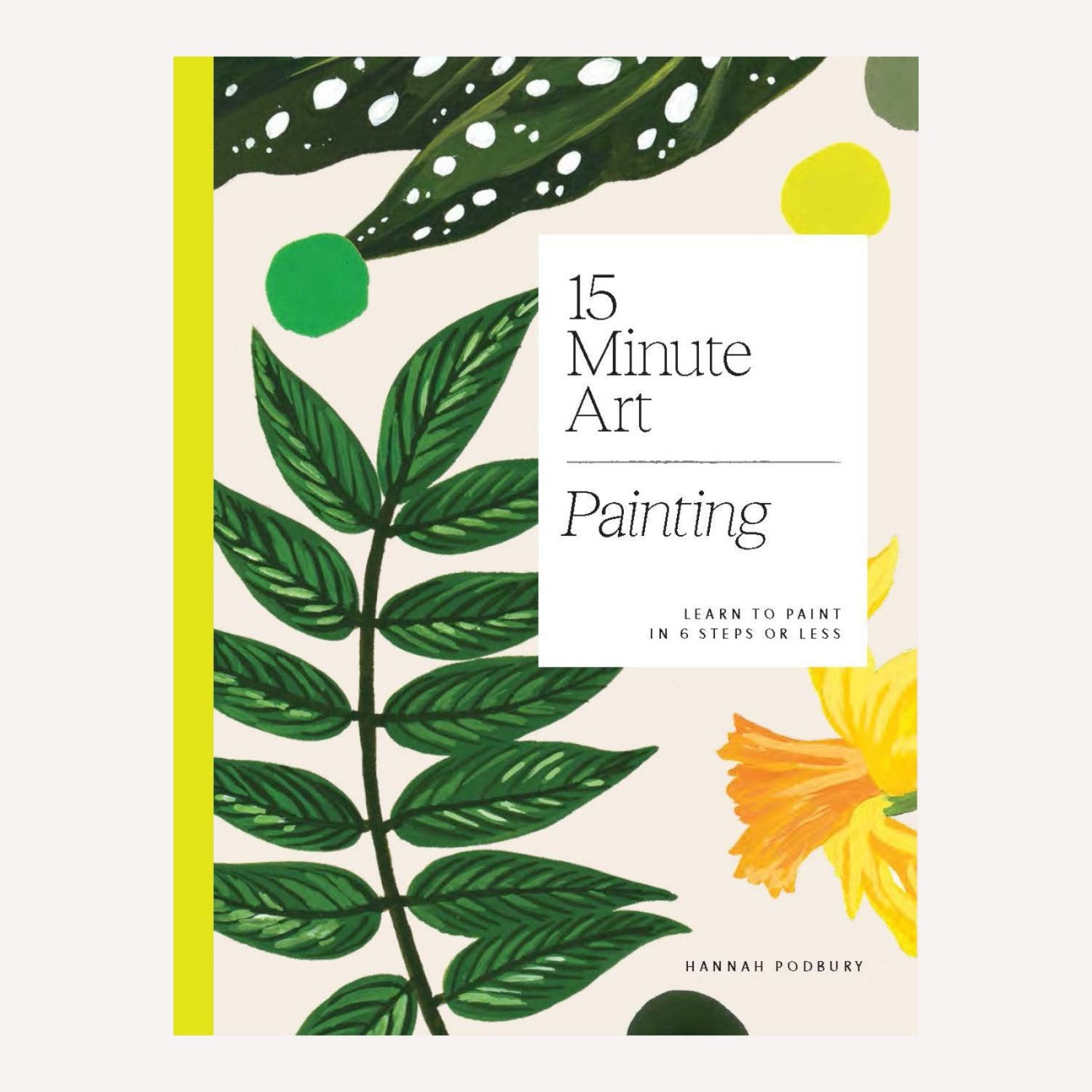 Book cover titled “15 Minute Art: Painting” by Hannah Podbury. Cover image features a series of leaf and floral paintings including a begonia and a daffodil. 